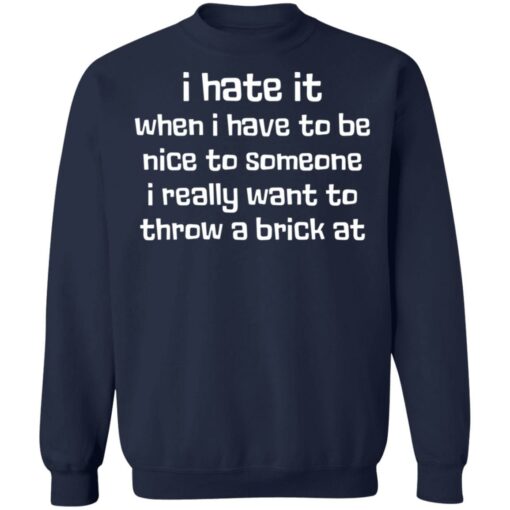 I hate it when I have to be nice to someone I really want throw a brick at shirt $19.95