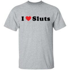 I love sluts shirt $19.95