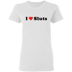 I love sluts shirt $19.95