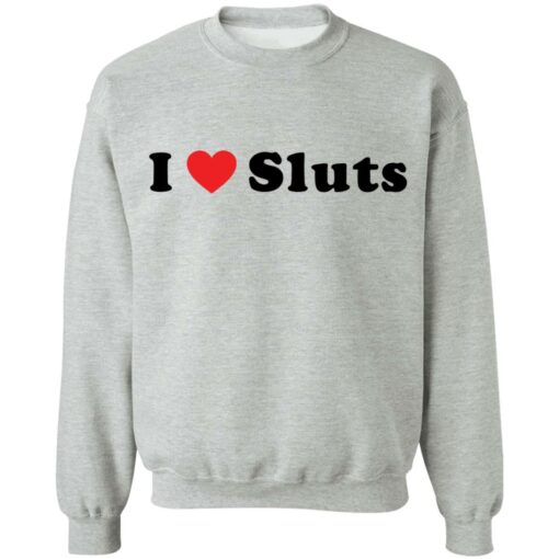 I love sluts shirt $19.95