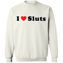 I love sluts shirt $19.95