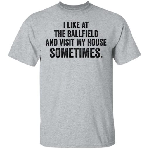 I like at the ballfield and visit my house sometimes shirt $19.95 redirect03162021230344 2