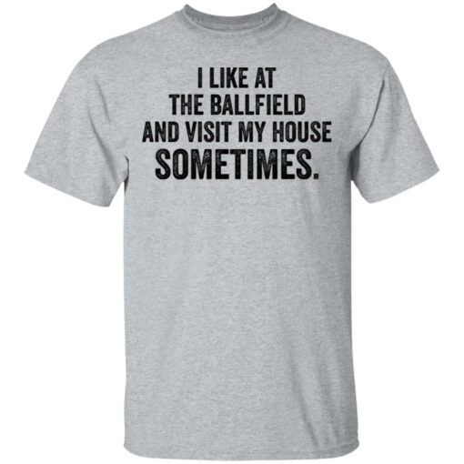 I like at the ballfield and visit my house sometimes shirt $19.95