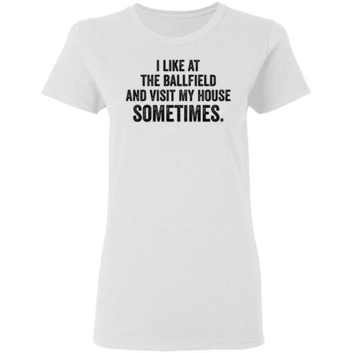 I like at the ballfield and visit my house sometimes shirt $19.95