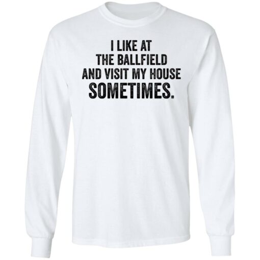I like at the ballfield and visit my house sometimes shirt $19.95 redirect03162021230344 6