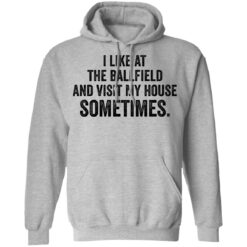 I like at the ballfield and visit my house sometimes shirt $19.95 redirect03162021230344 7