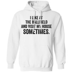I like at the ballfield and visit my house sometimes shirt $19.95 redirect03162021230344 8