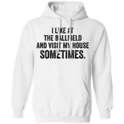 I like at the ballfield and visit my house sometimes shirt $19.95