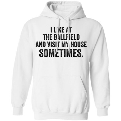 I like at the ballfield and visit my house sometimes shirt $19.95