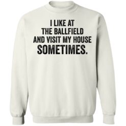 I like at the ballfield and visit my house sometimes shirt $19.95 redirect03162021230345 10