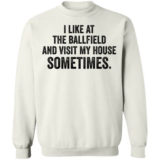 I like at the ballfield and visit my house sometimes shirt $19.95