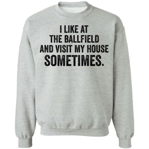 I like at the ballfield and visit my house sometimes shirt $19.95