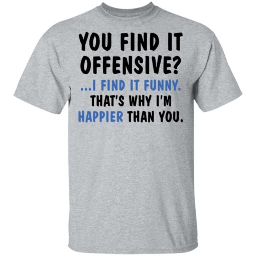 You find it offensive I find it funny that’s why I’m happier than you shirt $19.95 redirect03172021000324 1