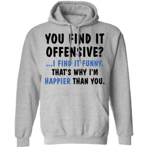 You find it offensive I find it funny that’s why I’m happier than you shirt $19.95