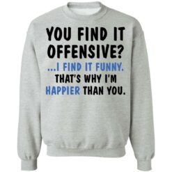 You find it offensive I find it funny that’s why I’m happier than you shirt $19.95 redirect03172021000324 8