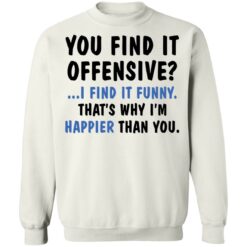 You find it offensive I find it funny that’s why I’m happier than you shirt $19.95 redirect03172021000324 9