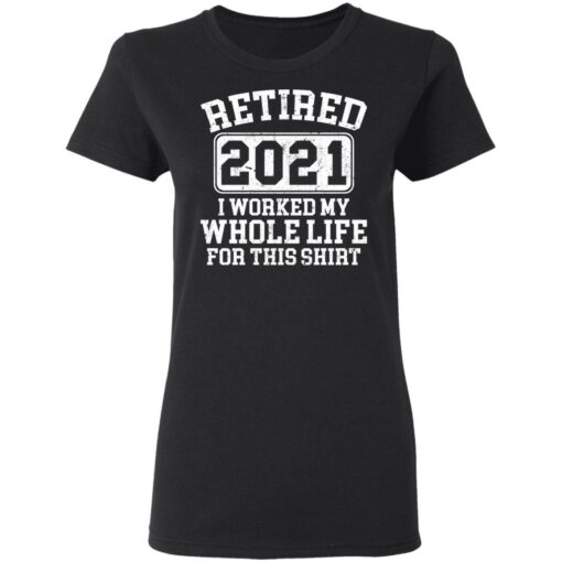 Retired 2021 I worked my whole who life for this shirt $19.95 redirect03172021020304 2