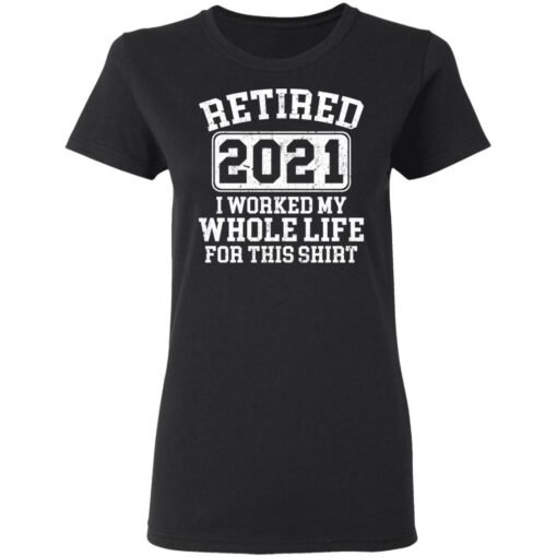 Retired 2021 I worked my whole who life for this shirt $19.95