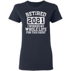 Retired 2021 I worked my whole who life for this shirt $19.95 redirect03172021020304 3