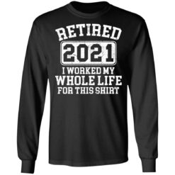 Retired 2021 I worked my whole who life for this shirt $19.95