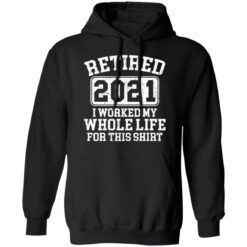 Retired 2021 I worked my whole who life for this shirt $19.95