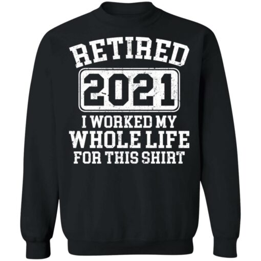 Retired 2021 I worked my whole who life for this shirt $19.95 redirect03172021020304 8