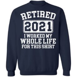 Retired 2021 I worked my whole who life for this shirt $19.95 redirect03172021020304 9