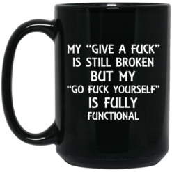 My give a f*ck is still broken but my go f*ck yourself is fully functional mug $16.95