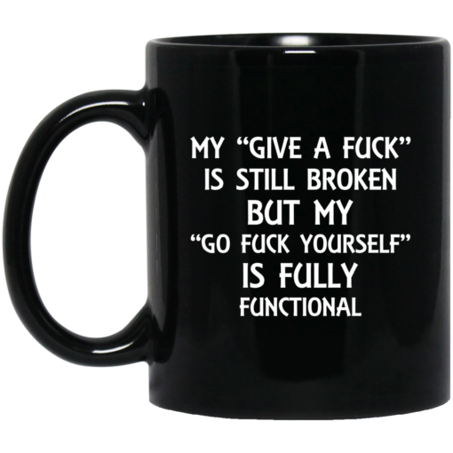My give a f*ck is still broken but my go f*ck yourself is fully functional mug $16.95