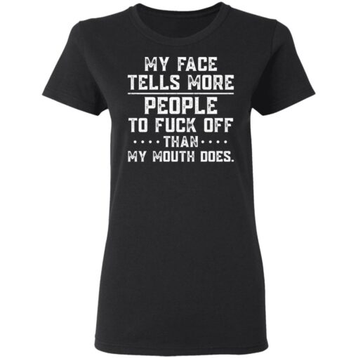 My face tells more people to f*ck off than my mouth does shirt $19.95