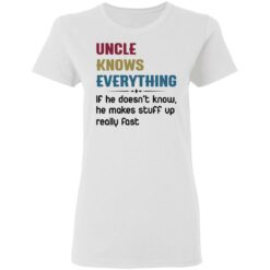 Uncle knows everything if he doesn’t know, he makes stuff up really fast shirt $19.95