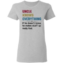 Uncle knows everything if he doesn’t know, he makes stuff up really fast shirt $19.95