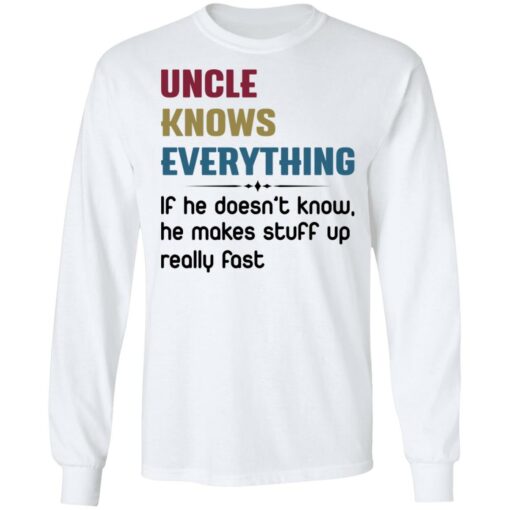 Uncle knows everything if he doesn’t know, he makes stuff up really fast shirt $19.95