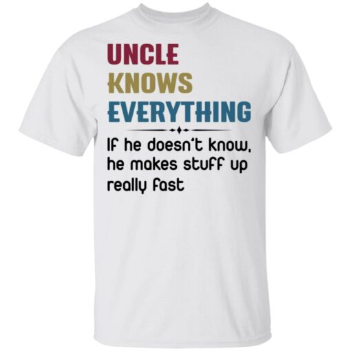 Uncle knows everything if he doesn’t know, he makes stuff up really fast shirt $19.95