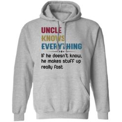 Uncle knows everything if he doesn’t know, he makes stuff up really fast shirt $19.95