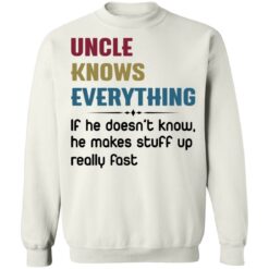 Uncle knows everything if he doesn’t know, he makes stuff up really fast shirt $19.95