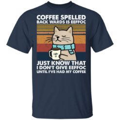 Cat coffee spelled back wards is eeffoc just know that i don’t give eeffoc shirt $19.95