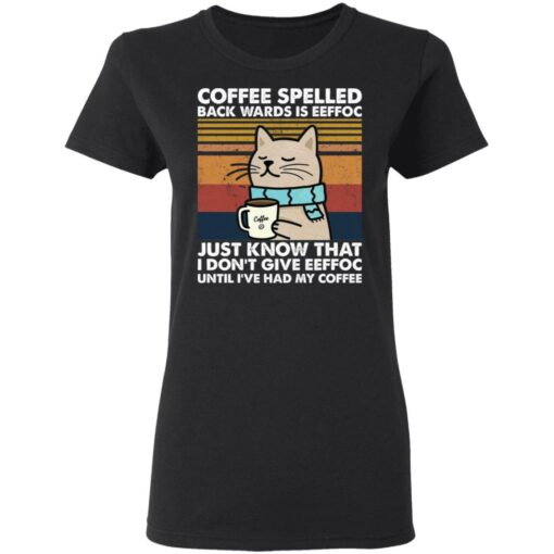 Cat coffee spelled back wards is eeffoc just know that i don’t give eeffoc shirt $19.95