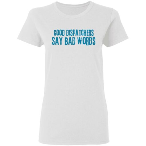 Good dispatchers say bad words shirt $19.95