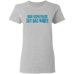 Good dispatchers say bad words shirt $19.95