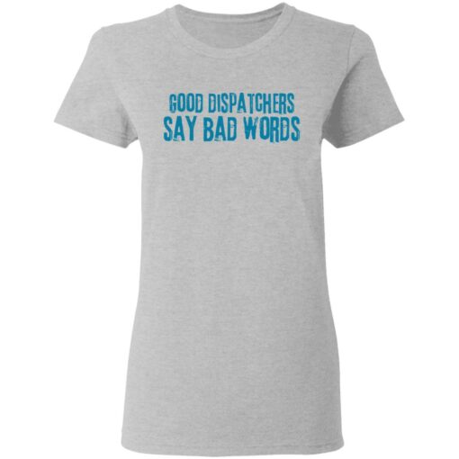 Good dispatchers say bad words shirt $19.95