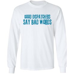 Good dispatchers say bad words shirt $19.95