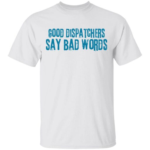 Good dispatchers say bad words shirt $19.95 redirect03182021230334