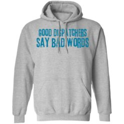 Good dispatchers say bad words shirt $19.95 redirect03182021230334 6