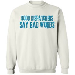 Good dispatchers say bad words shirt $19.95 redirect03182021230335 1