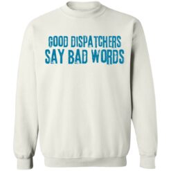 Good dispatchers say bad words shirt $19.95