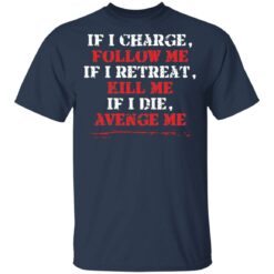 If i charge, follow me if i retreat kill me if i die avenge me shirt $19.95