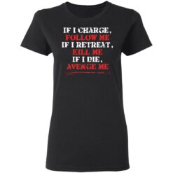 If i charge, follow me if i retreat kill me if i die avenge me shirt $19.95