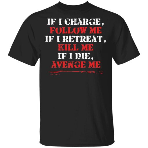 If i charge, follow me if i retreat kill me if i die avenge me shirt $19.95