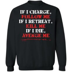 If i charge, follow me if i retreat kill me if i die avenge me shirt $19.95